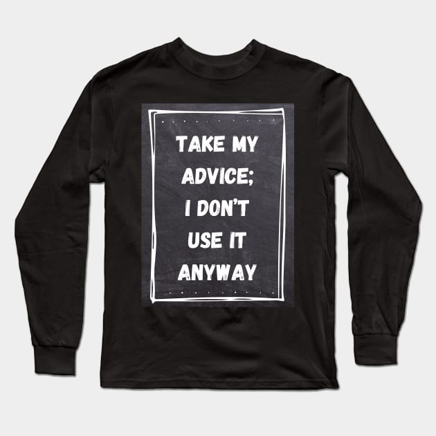 Funny Quote | Take My Advice; I don't use it anyway Long Sleeve T-Shirt by Ralen11_